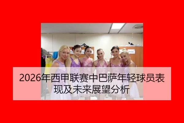 2026年西甲联赛中巴萨年轻球员表现及未来展望分析