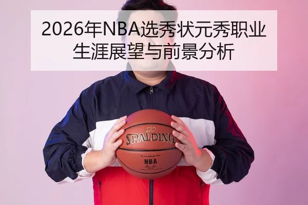 2026年NBA选秀状元秀职业生涯展望与前景分析