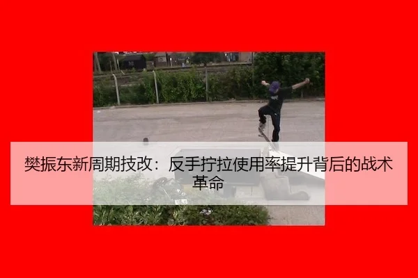 樊振东新周期技改：反手拧拉使用率提升背后的战术革命
