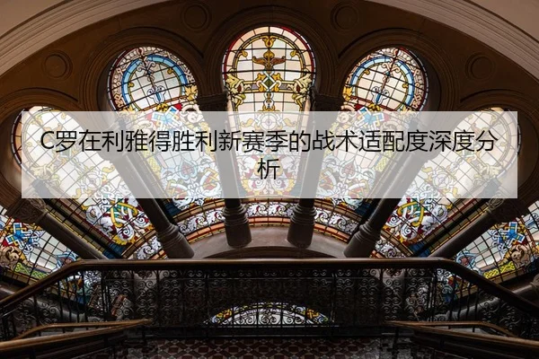 C罗在利雅得胜利新赛季的战术适配度深度分析