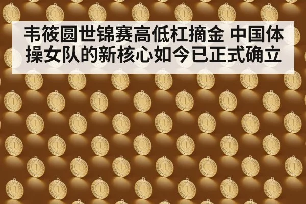 韦筱圆世锦赛高低杠摘金 中国体操女队的新核心如今已正式确立