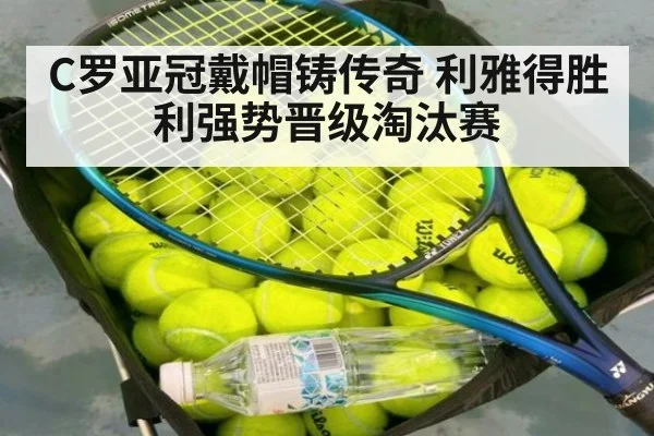 C罗亚冠戴帽铸传奇 利雅得胜利强势晋级淘汰赛